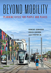 Beyond Mobility: Planning Cities for People and Places by Robert Cervero, Erick Guerra, and Stefan Al | An Island Press book