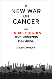 A New War on Cancer: The Unlikely Heroes Revolutionizing Prevention by Kristina Marusic | An Island Press book