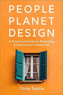 People, Planet, Design: A Practical Guide to Realizing Architecture's Potential by Corey Squire | An Island Press book