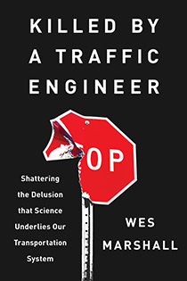 Killed by a Traffic Engineer: Shattering the Delusion that Science Underlies our Transportation System by Wes Marshall | An Island Press book