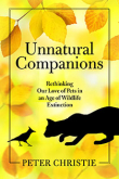 Unnatural Companions: Rethinking Our Love of Pets in an Age of Wildlife Extinction by Peter Christie | An Island Press book