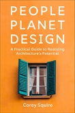 People, Planet, Design: A Practical Guide to Realizing Architecture’s Potential by Corey Squire | An Island Press book