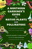 A Northern Gardener’s Guide to Native Plants and Pollinators by Lorraine Johnson and Sheila Colla | An Island Press book