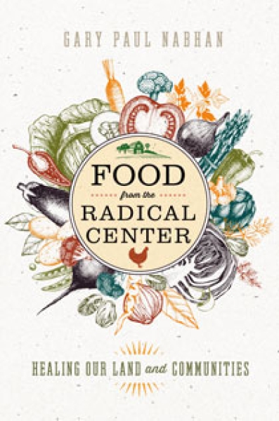 Food from the Radical Center by Gary Paul Nabhan | An Island Press book