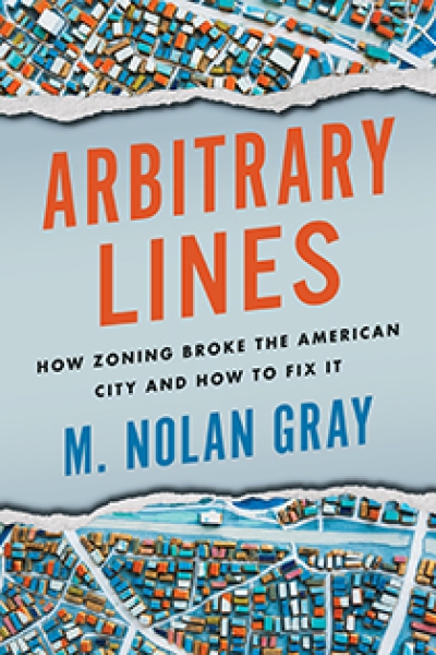 Arbitrary Lines: How Zoning Broke the American City and How to Fix It by M. Nolan Gray | An Island Press book