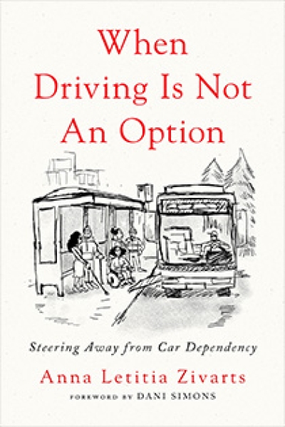 When Driving Is Not An Option: Steering Away from Car Dependency by Anna Zivarts | An Island Press book