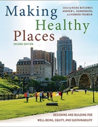 Making Healthy Places, Second Edition: Designing and Building for Well-Being, Equity, and Sustainability edited by Nisha Botchwey, Andrew L. Dannenberg, and Howard Frumkin | An Island Press book