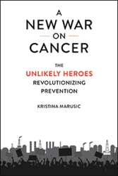 A New War on Cancer: The Unlikely Heroes Revolutionizing Prevention by Kristina Marusic | An Island Press book