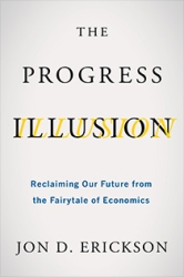 The Progress Illusion:  Reclaiming Our Future from the Fairytale of Economics by Jon D. Erickson | An Island Press book
